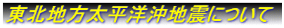 東北地方太平洋沖地震について 